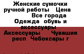 Женские сумочки ручной работы › Цена ­ 13 000 - Все города Одежда, обувь и аксессуары » Аксессуары   . Чувашия респ.,Чебоксары г.